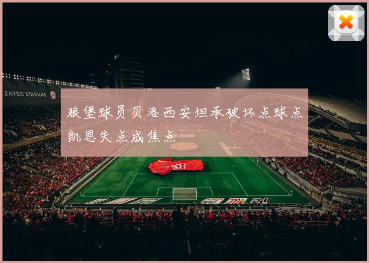 狼堡球员贝洛西安坦承破坏点球点凯恩失点成焦点