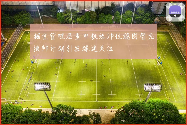 掘金管理层重申教练帅位稳固暂无换帅计划引发球迷关注