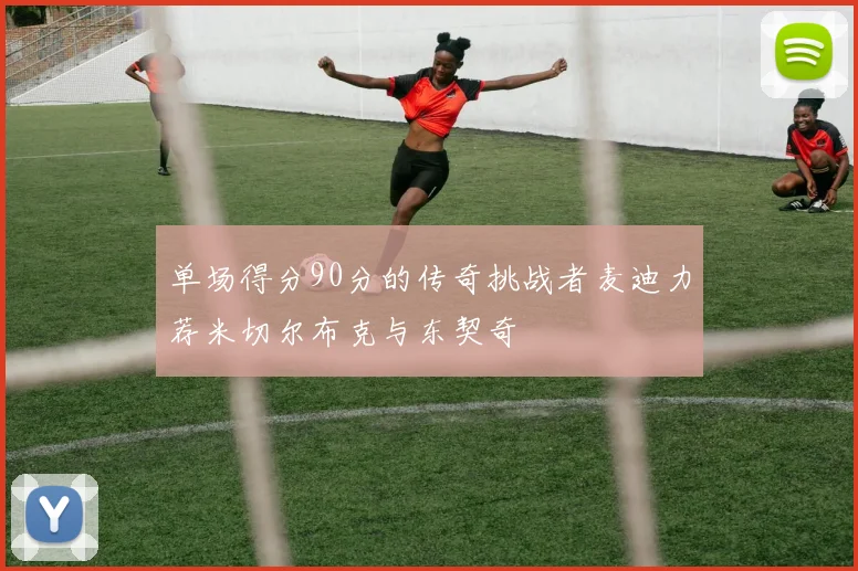 单场得分90分的传奇挑战者麦迪力荐米切尔布克与东契奇