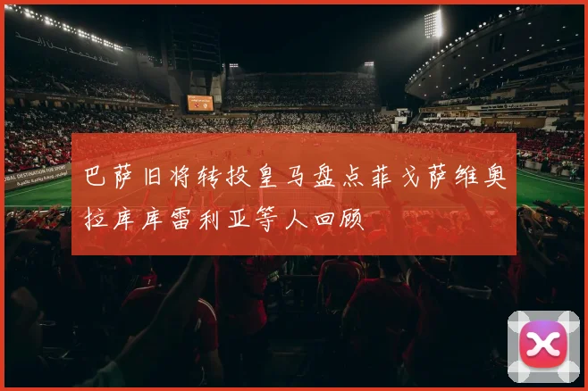 巴萨旧将转投皇马盘点菲戈萨维奥拉库库雷利亚等人回顾