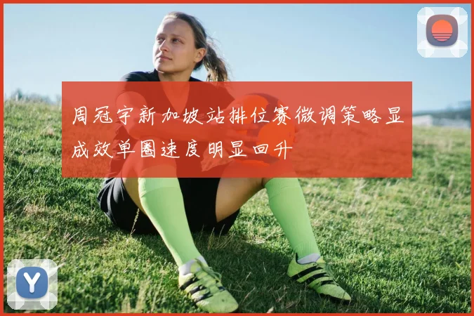 周冠宇新加坡站排位赛微调策略显成效单圈速度明显回升