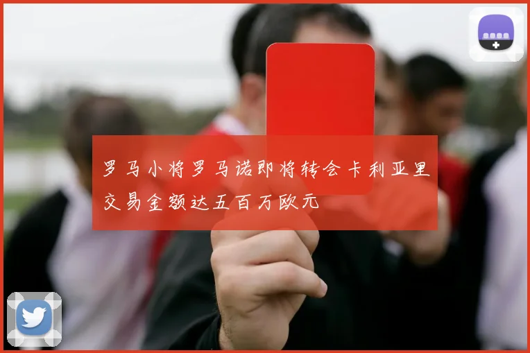 罗马小将罗马诺即将转会卡利亚里交易金额达五百万欧元
