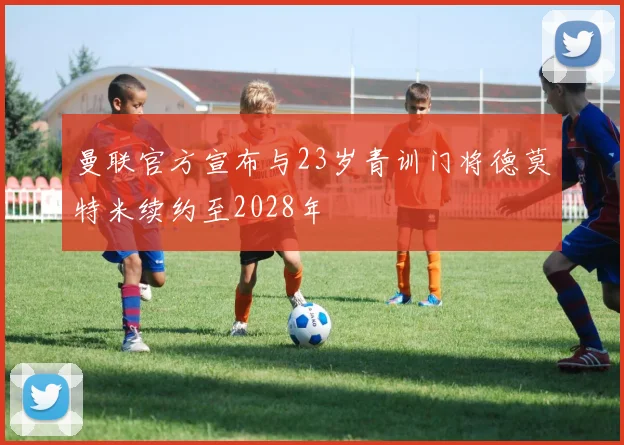 曼联官方宣布与23岁青训门将德莫特米续约至2028年