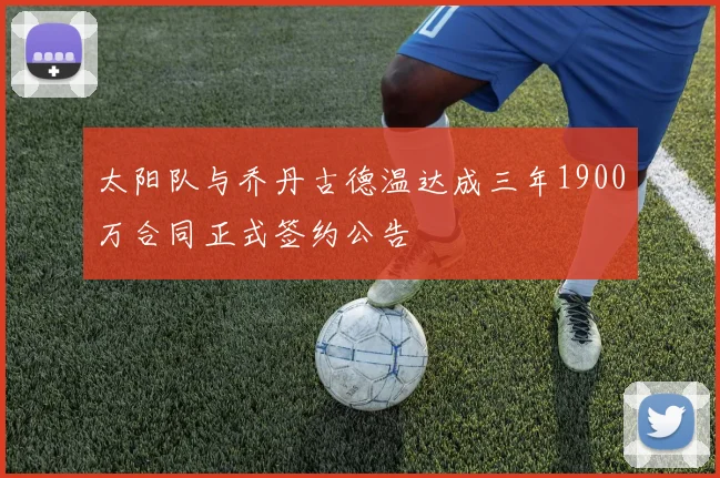 太阳队与乔丹古德温达成三年1900万合同正式签约公告