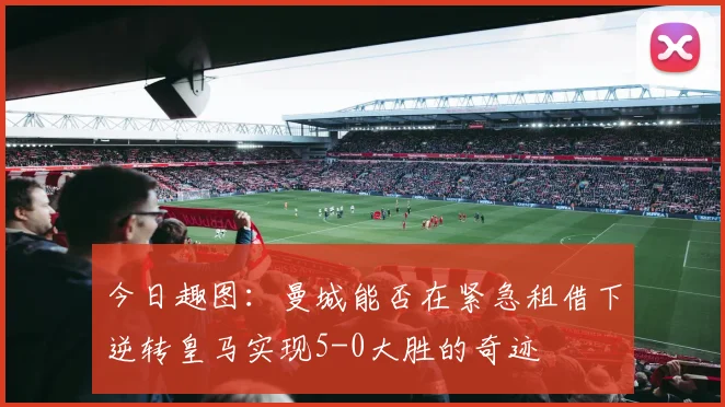 今日趣图：曼城能否在紧急租借下逆转皇马实现5-0大胜的奇迹