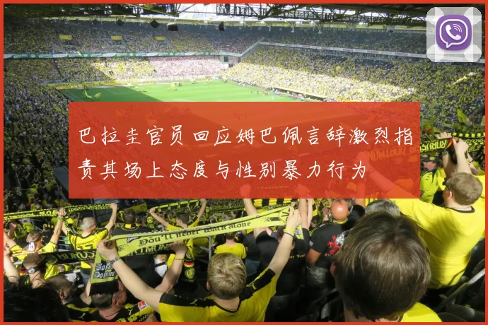 巴拉圭官员回应姆巴佩言辞激烈指责其场上态度与性别暴力行为