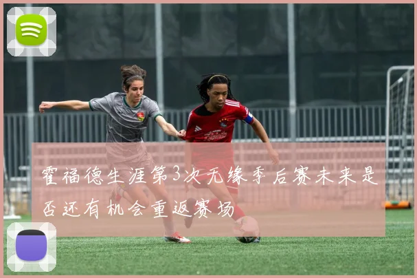 霍福德生涯第3次无缘季后赛未来是否还有机会重返赛场