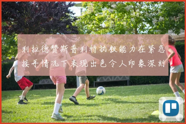 利拉德赞斯普利特执教能力在紧急接手情况下表现出色令人印象深刻