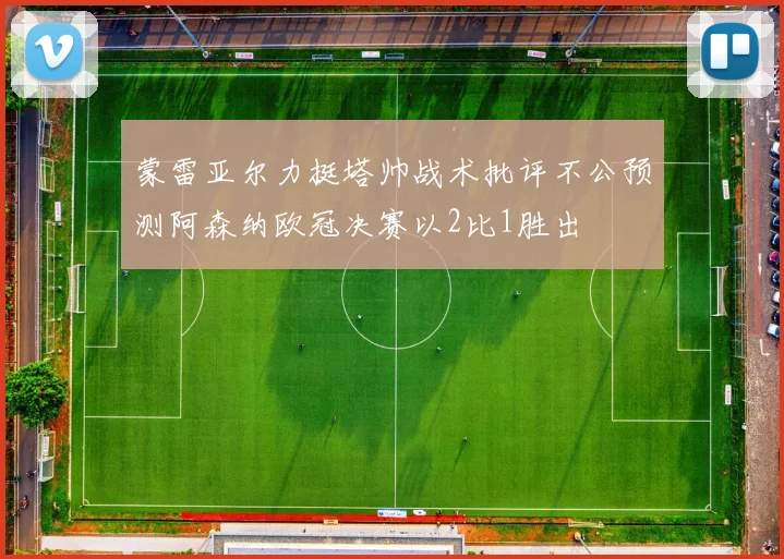 蒙雷亚尔力挺塔帅战术批评不公预测阿森纳欧冠决赛以2比1胜出