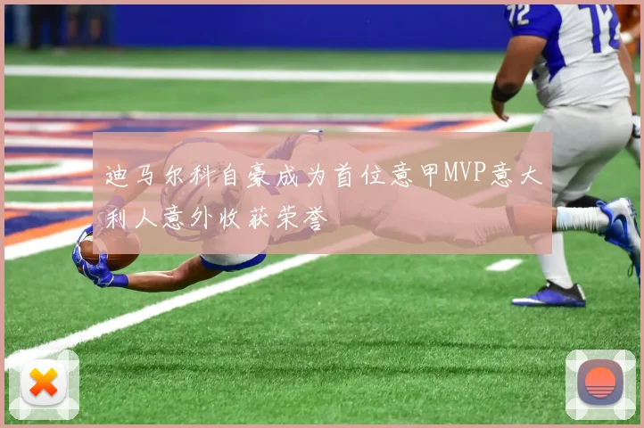 迪马尔科自豪成为首位意甲MVP意大利人意外收获荣誉