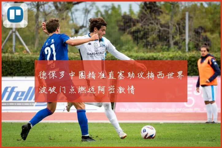 德保罗中圈精准直塞助攻梅西世界波破门点燃迈阿密激情