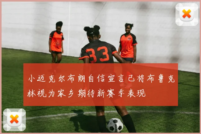 小迈克尔布朗自信宣言已将布鲁克林视为家乡期待新赛季表现